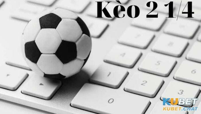 Kèo 2 1/4 là gì? Cùng những tin tức cập nhật từ chuyên gia mới nhất